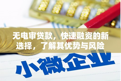 赤水无电审贷款，快速融资的新选择，了解其优势与风险