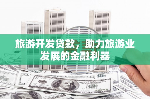 赤水旅游开发贷款，助力旅游业发展的金融利器