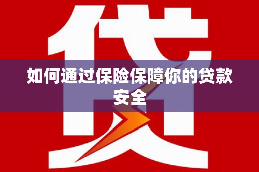 赤水如何通过保险保障你的贷款安全