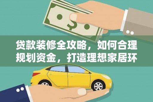 赤水贷款装修全攻略，如何合理规划资金，打造理想家居环境