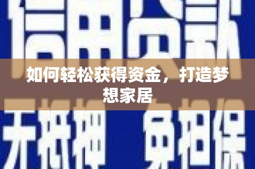 赤水如何轻松获得资金，打造梦想家居