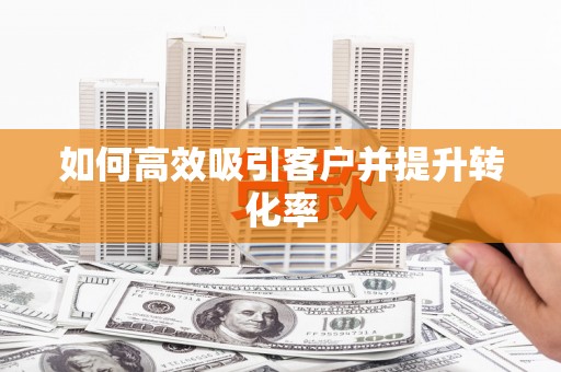 赤水如何高效吸引客户并提升转化率