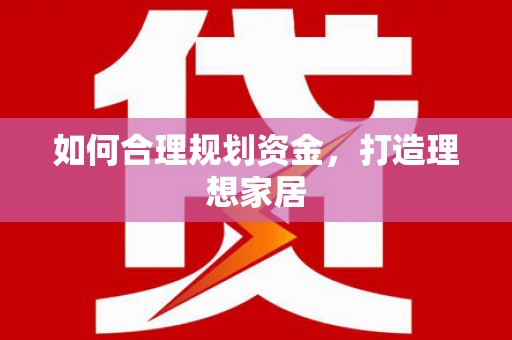 赤水如何合理规划资金，打造理想家居