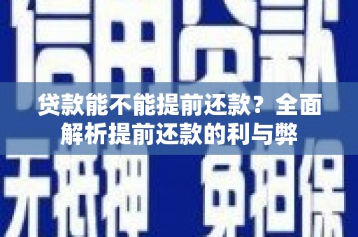 赤水贷款能不能提前还款？全面解析提前还款的利与弊