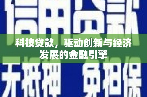 赤水科技贷款，驱动创新与经济发展的金融引擎