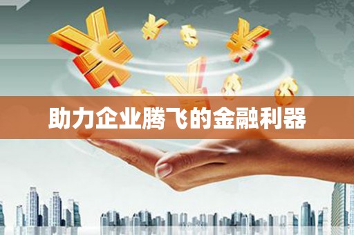 赤水助力企业腾飞的金融利器