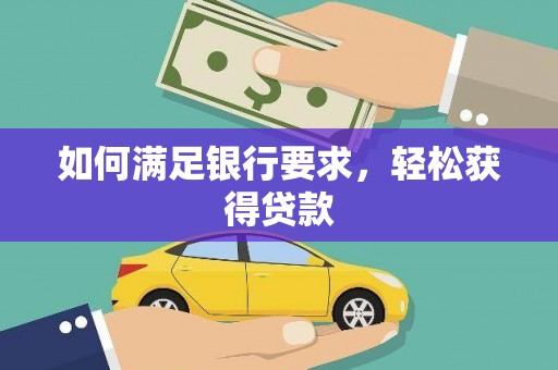 赤水如何满足银行要求，轻松获得贷款