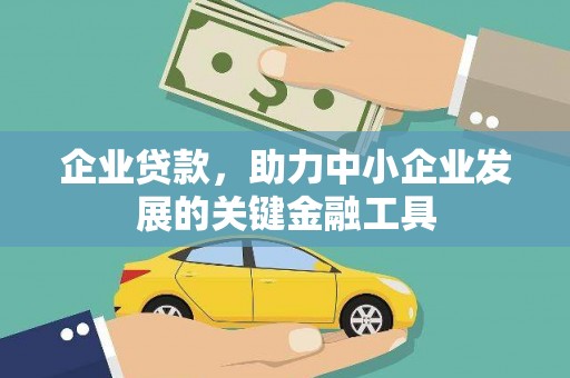 赤水企业贷款，助力中小企业发展的关键金融工具