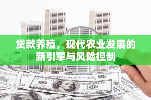 赤水贷款养殖，现代农业发展的新引擎与风险控制