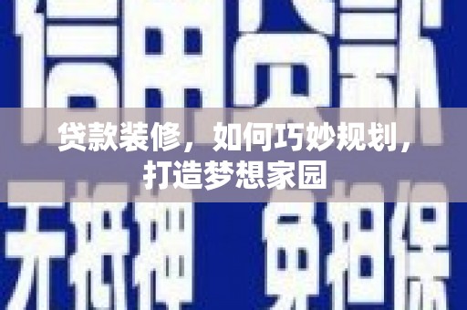赤水贷款装修，如何巧妙规划，打造梦想家园