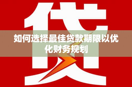 赤水如何选择最佳贷款期限以优化财务规划