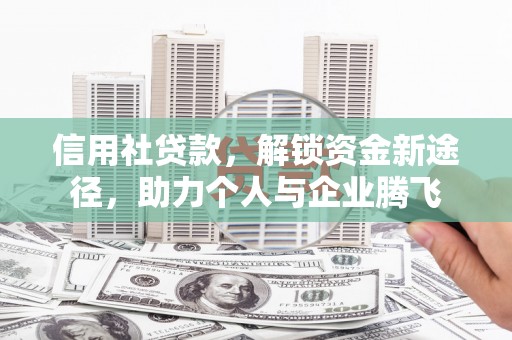 赤水信用社贷款，解锁资金新途径，助力个人与企业腾飞