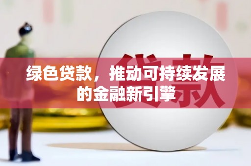 赤水绿色贷款，推动可持续发展的金融新引擎