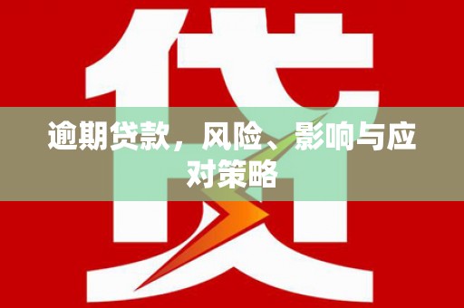赤水逾期贷款，风险、影响与应对策略