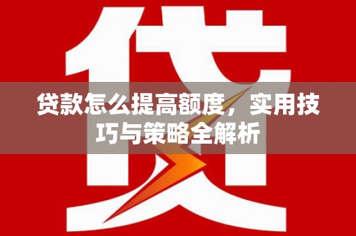 赤水贷款怎么提高额度，实用技巧与策略全解析