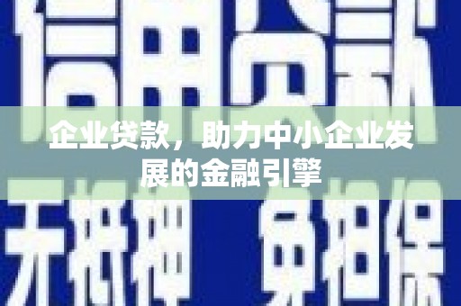 赤水企业贷款，助力中小企业发展的金融引擎