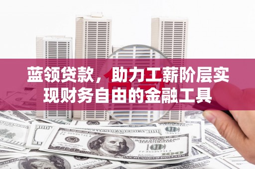 赤水蓝领贷款，助力工薪阶层实现财务自由的金融工具