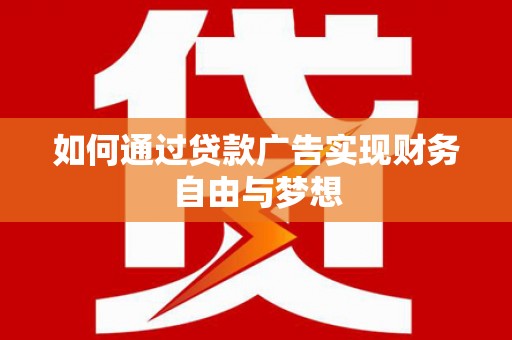 赤水如何通过贷款广告实现财务自由与梦想