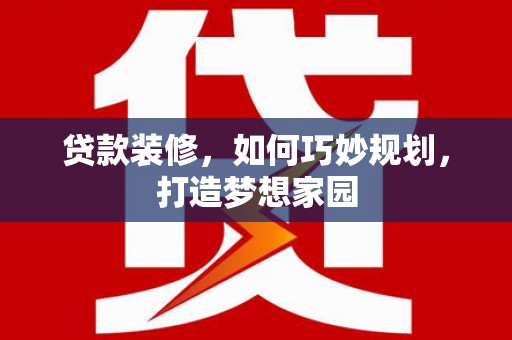 赤水贷款装修，如何巧妙规划，打造梦想家园