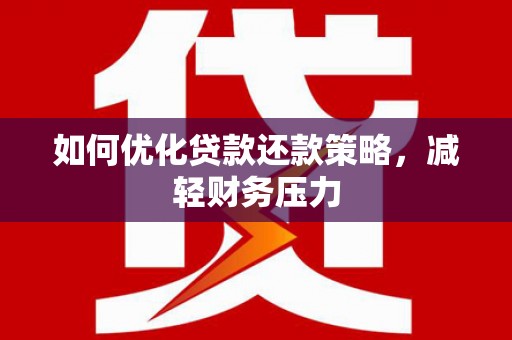赤水如何优化贷款还款策略，减轻财务压力