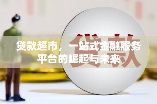 赤水贷款超市，一站式金融服务平台的崛起与未来