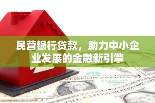 赤水民营银行贷款，助力中小企业发展的金融新引擎