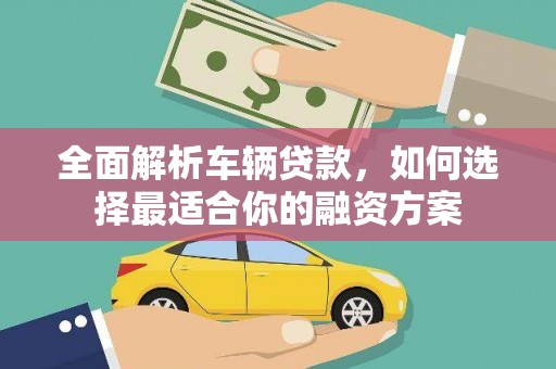 赤水全面解析车辆贷款，如何选择最适合你的融资方案