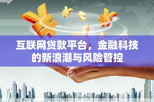 赤水互联网贷款平台，金融科技的新浪潮与风险管控