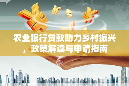 赤水农业银行贷款助力乡村振兴，政策解读与申请指南