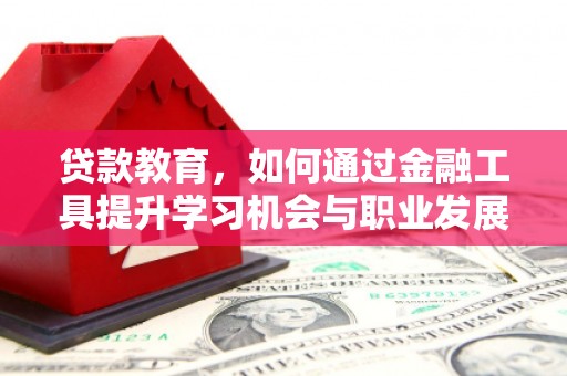 赤水贷款教育，如何通过金融工具提升学习机会与职业发展