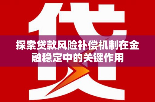 赤水探索贷款风险补偿机制在金融稳定中的关键作用