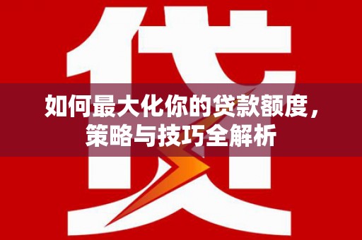 赤水如何最大化你的贷款额度，策略与技巧全解析
