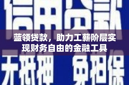 赤水蓝领贷款，助力工薪阶层实现财务自由的金融工具