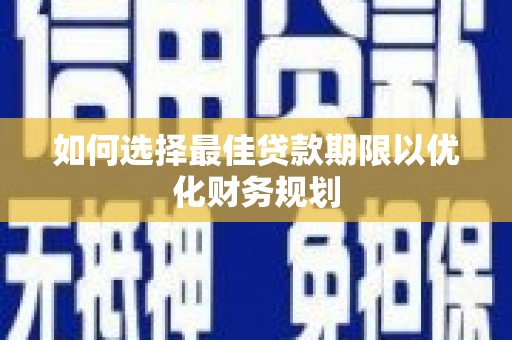 赤水如何选择最佳贷款期限以优化财务规划