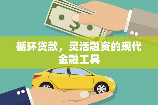 赤水循环贷款，灵活融资的现代金融工具