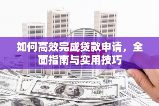 赤水如何高效完成贷款申请，全面指南与实用技巧