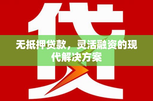 赤水无抵押贷款，灵活融资的现代解决方案