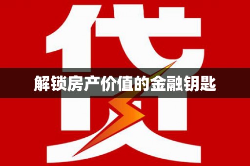 赤水解锁房产价值的金融钥匙