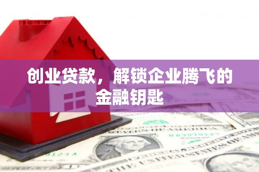 赤水创业贷款，解锁企业腾飞的金融钥匙