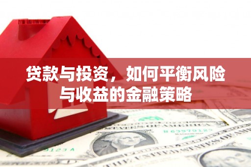 赤水贷款与投资，如何平衡风险与收益的金融策略