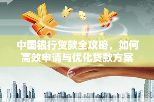 赤水中国银行贷款全攻略，如何高效申请与优化贷款方案