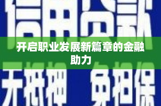 赤水开启职业发展新篇章的金融助力