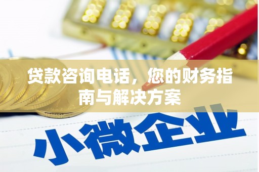 赤水贷款咨询电话，您的财务指南与解决方案