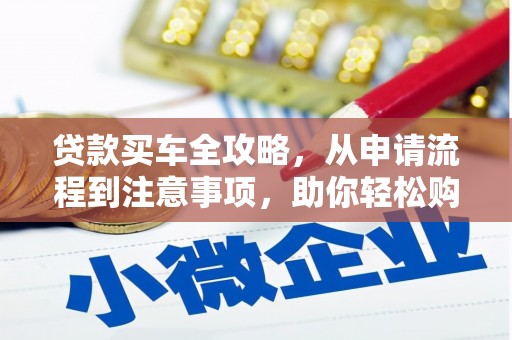 赤水贷款买车全攻略，从申请流程到注意事项，助你轻松购车