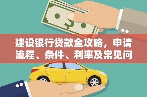 赤水建设银行贷款全攻略，申请流程、条件、利率及常见问题解答