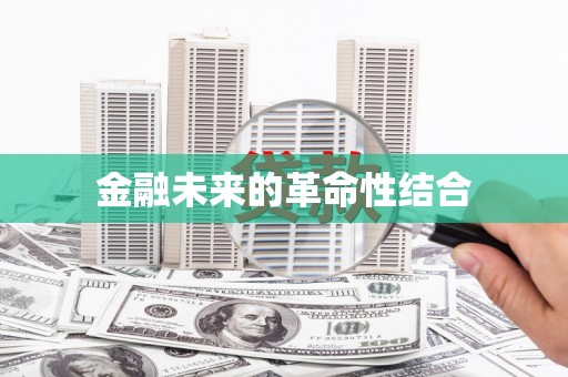 赤水金融未来的革命性结合