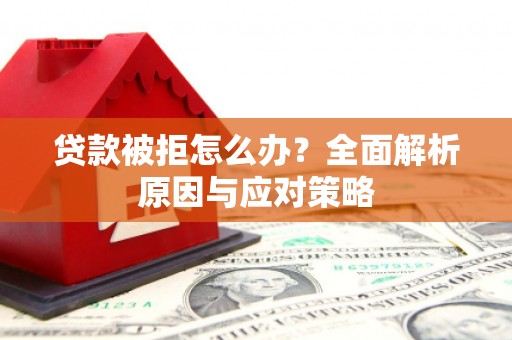 赤水贷款被拒怎么办？全面解析原因与应对策略