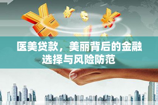赤水医美贷款，美丽背后的金融选择与风险防范