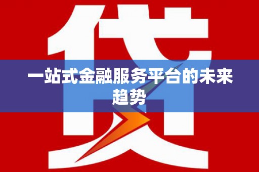 赤水一站式金融服务平台的未来趋势