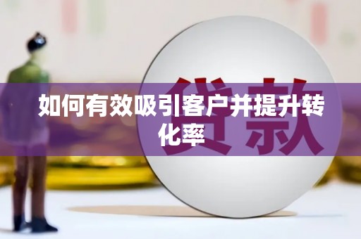 赤水如何有效吸引客户并提升转化率